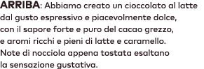 ARRIBA: Abbiamo creato un cioccolato al latte dal gusto espressivo e piacevolmente dolce, con il sapore forte e puro ...